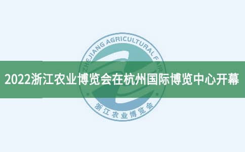 2022浙江农业博览会在杭州国际博览中心开幕