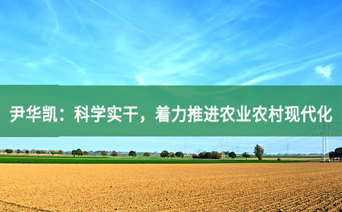 尹华凯：科学谋划 真抓实干，着力推进农业农村现代化