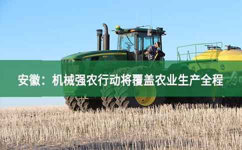 安徽：机械强农行动将覆盖农业生产全程