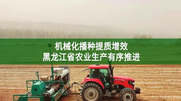 机械化播种提质增效 黑龙江省农业生产有序推进