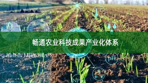 畅通农业科技成果产业化体系