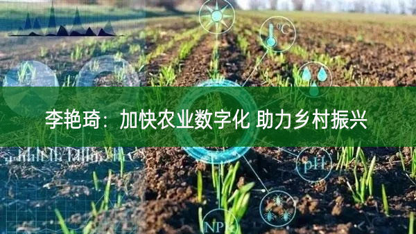 李艳琦：加快农业数字化 助力乡村振兴