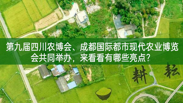 第九届四川农博会、成都国际都市现代农业博览会共同举办，来看看有哪些亮点？