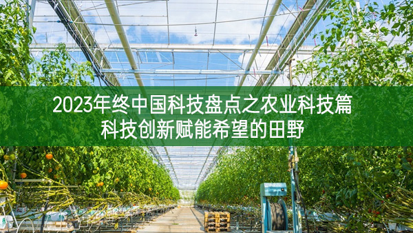 2023年终中国科技盘点之农业科技篇 科技创新赋能希望的田野