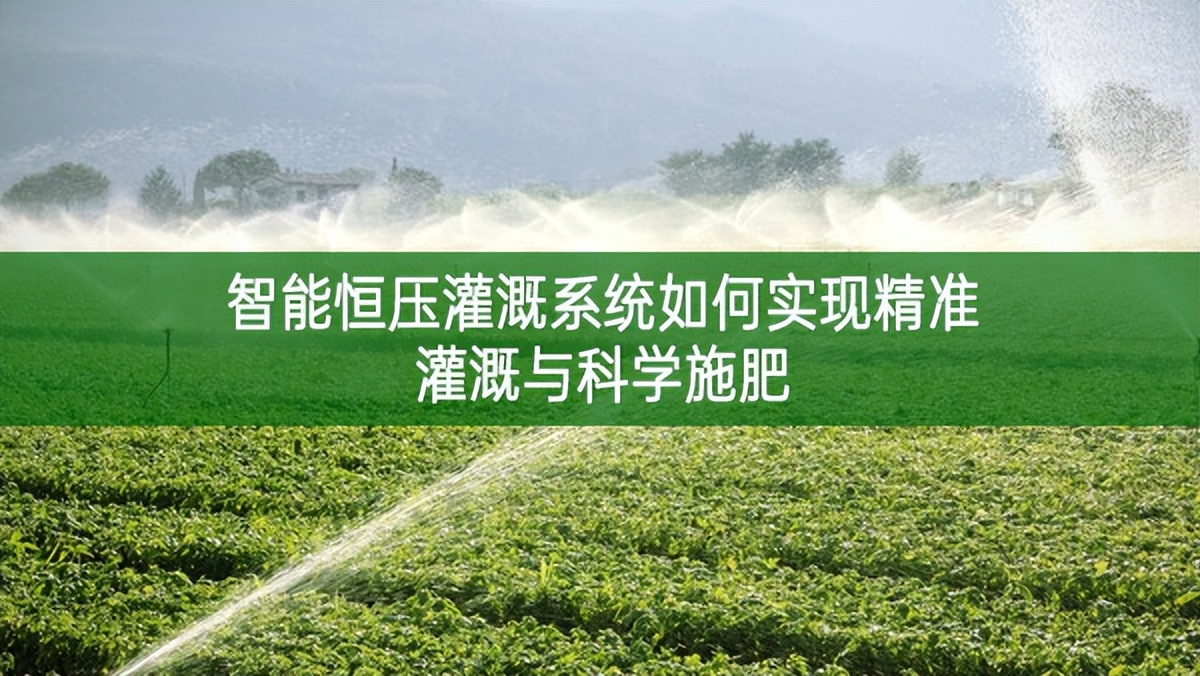 智能恒压灌溉系统如何实现精准灌溉与科学施肥