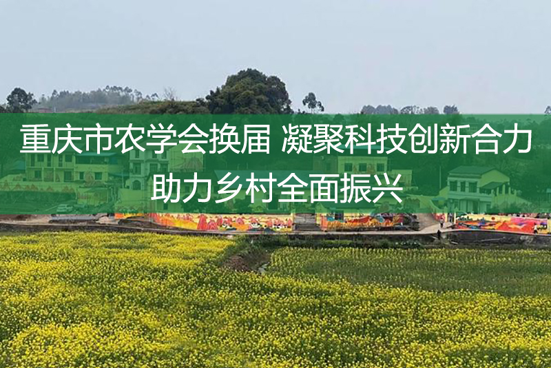 重庆市农学会换届 凝聚科技创新合力 助力乡村全面振兴