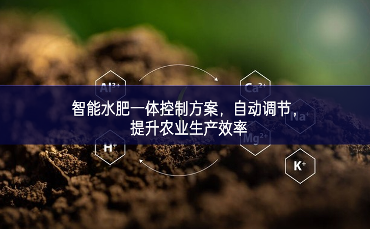 智能水肥一体控制方案，自动调节，提升农业生产效率