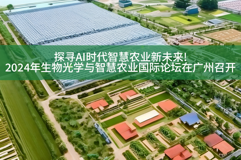 探寻AI时代智慧农业新未来!2024年生物光学与智慧农业国际论坛在广州召开