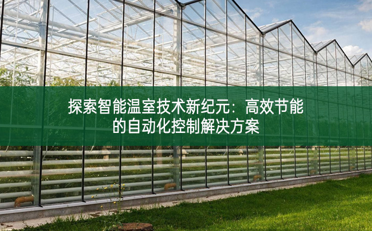 探索智能温室技术新纪元：高效节能的自动化控制解决方案