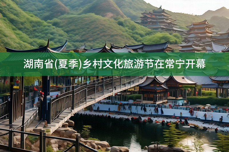 湖南省(夏季)乡村文化旅游节在常宁开幕