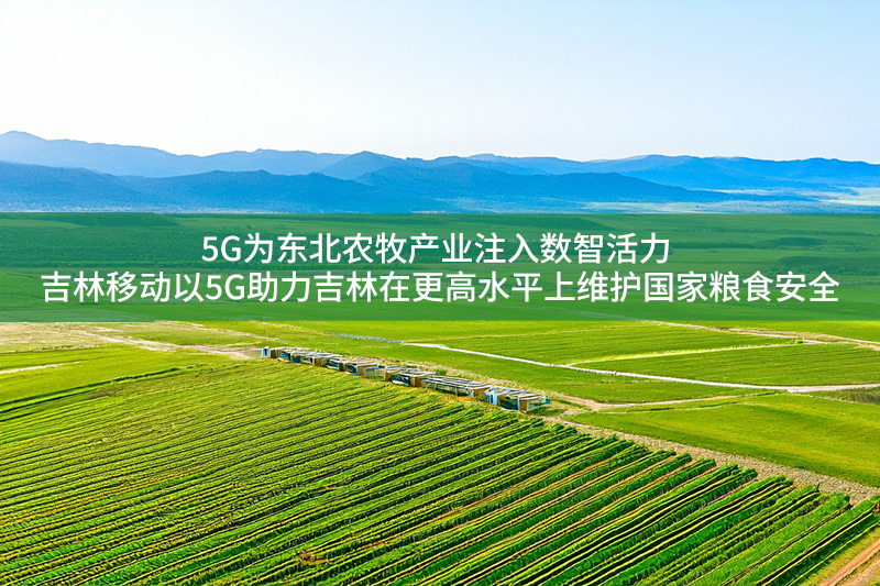 5G为东北农牧产业注入数智活力 吉林移动以5G助力吉林在更高水平上维护国家粮食安全