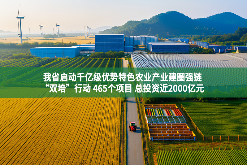 我省启动千亿级优势特色农业产业建圈强链“双培”行动 465个项目 总投资近2000亿元