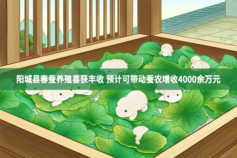 阳城县春蚕养殖喜获丰收 预计可带动蚕农增收4000余万元