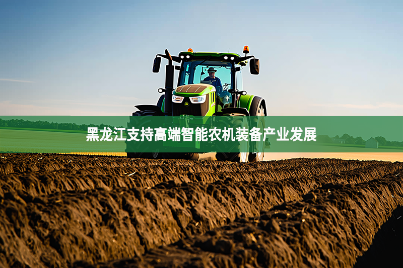 黑龙江支持高端智能农机装备产业发展