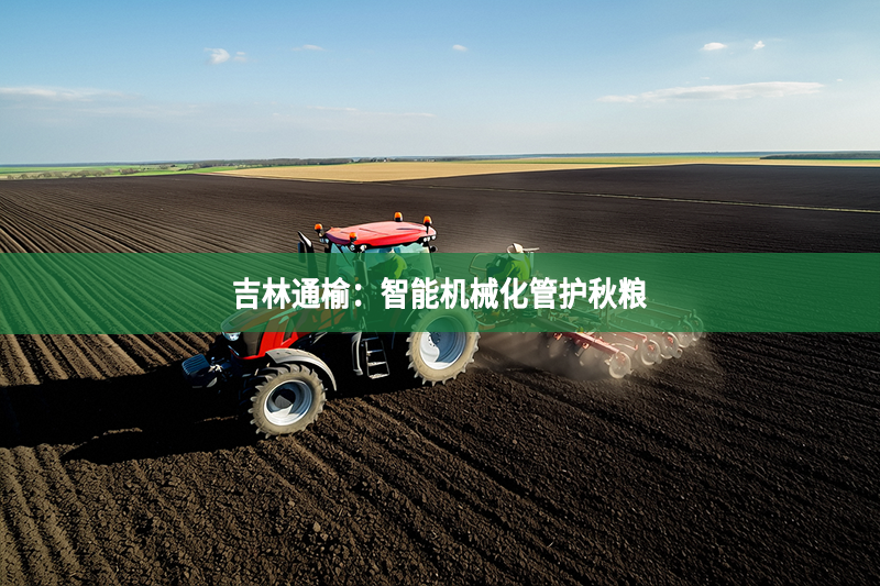吉林通榆：智能机械化管护秋粮
