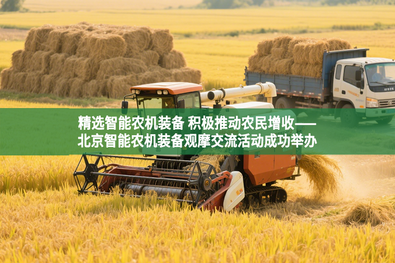 精选智能农机装备 积极推动农民增收——北京智能农机装备观摩交流活动成功举办