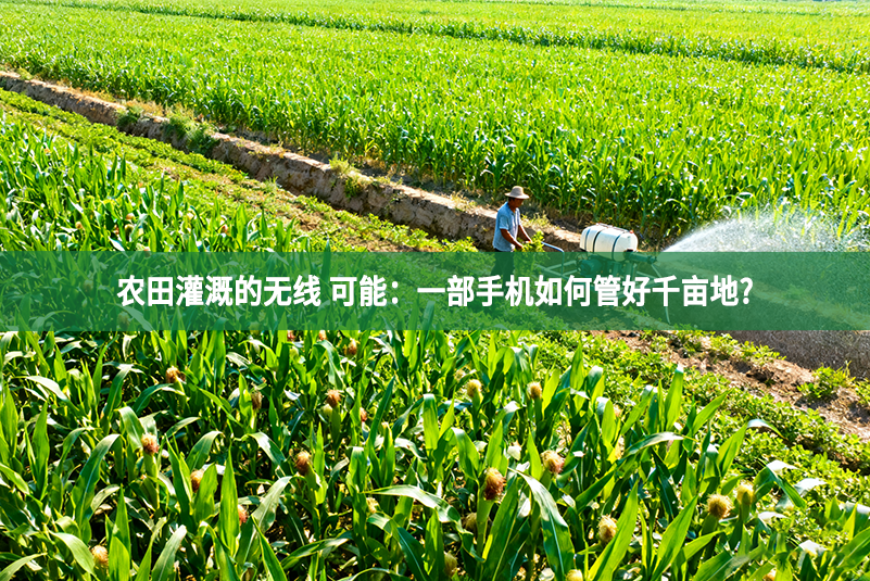 农田灌溉的无线 可能：一部手机如何管好千亩地?
