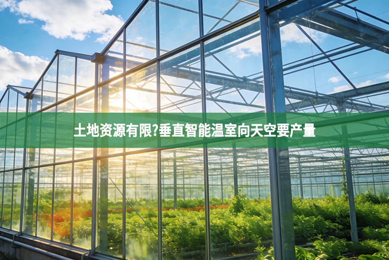 土地资源有限?垂直智能温室向天空要产量