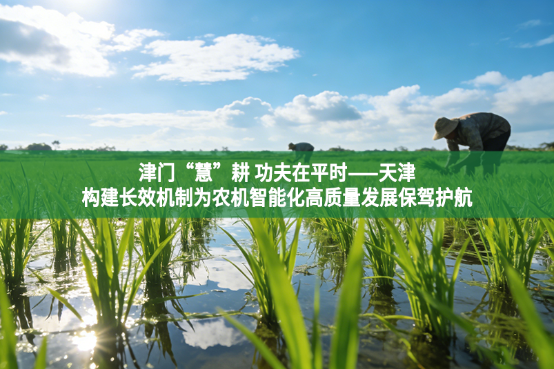 津门“慧”耕 功夫在平时——天津构建长效机制为农机智能化高质量发展保驾护航