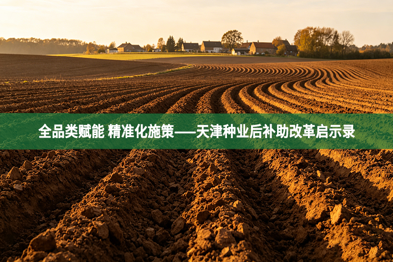 全品类赋能 精准化施策——天津种业后补助改革启示录