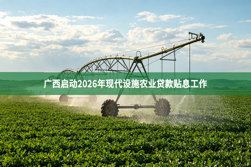广西启动2026年现代设施农业贷款贴息工作