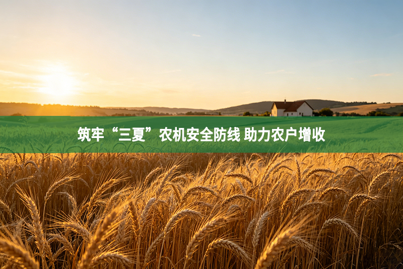 筑牢“三夏”农机安全防线 助力农户增收