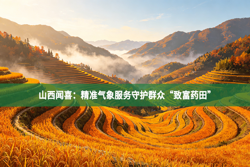 山西闻喜：精准气象服务守护群众“致富药田”