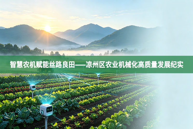 智慧农机赋能丝路良田——凉州区农业机械化高质量发展纪实