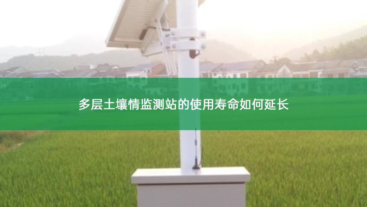 多层土壤情监测站的使用寿命如何延长 多层土壤情监测站的使用寿命如何延长